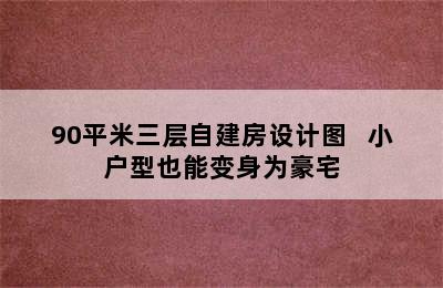 90平米三层自建房设计图   小户型也能变身为豪宅